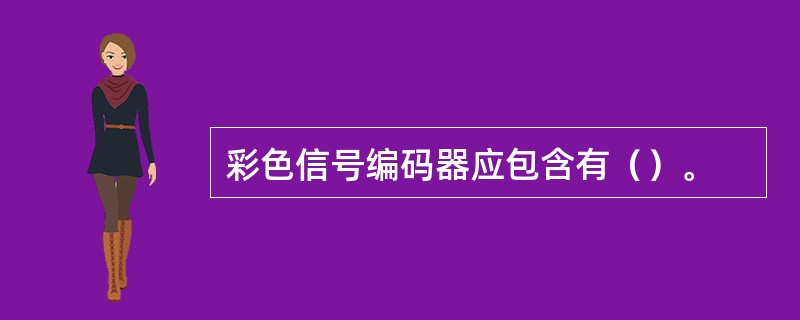 彩色信号编码器应包含有（）。