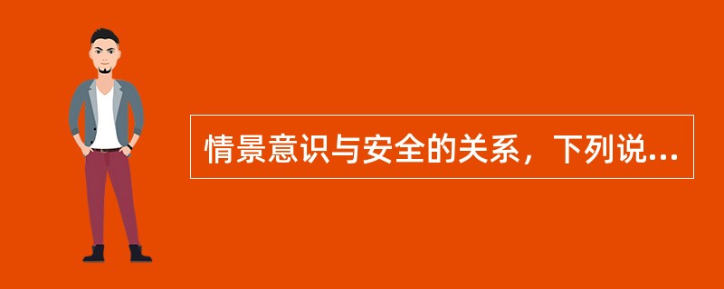 情景意识与安全的关系，下列说法正确是：（）