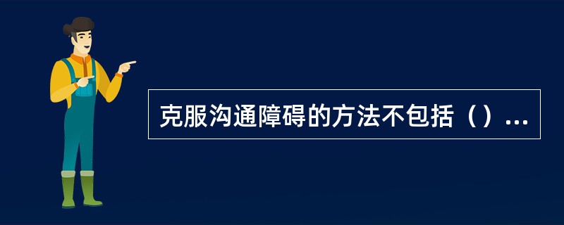 克服沟通障碍的方法不包括（）。①注意多重沟通要素的协调使用；②注意反馈；③注意沟