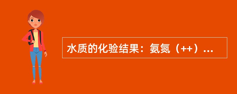 水质的化验结果：氨氮（++）、亚硝酸盐氮（+）、硝酸盐氮（++），请判断（）