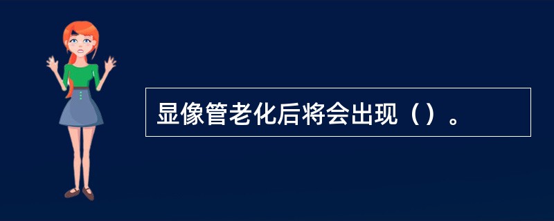 显像管老化后将会出现（）。