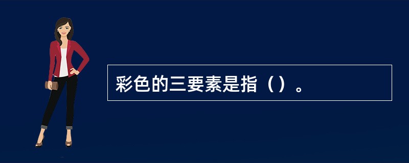 彩色的三要素是指（）。