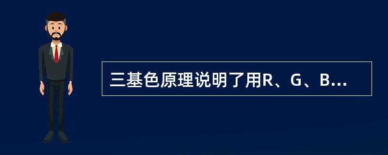 三基色原理说明了用R、G、B三种基色按—定比例混合，可得到自然界中绝大多数的彩色