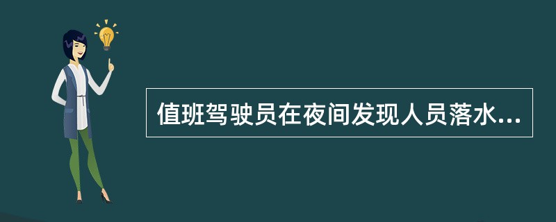 值班驾驶员在夜间发现人员落水，最重要的措施是抛下带自亭灯和烟雾的救生圈，因为：（