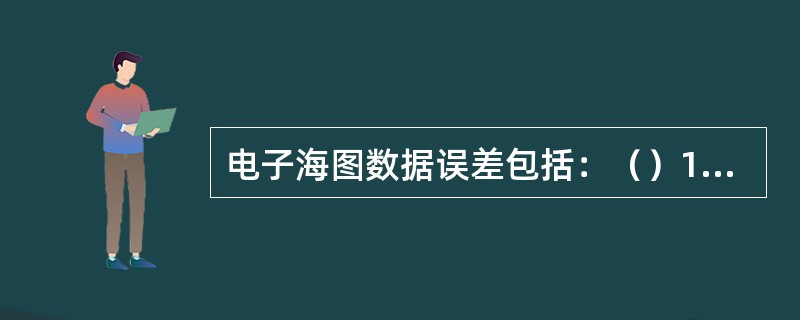 电子海图数据误差包括：（）1.海图误差；2.方位误差；3.坐标系误差；4.传感器