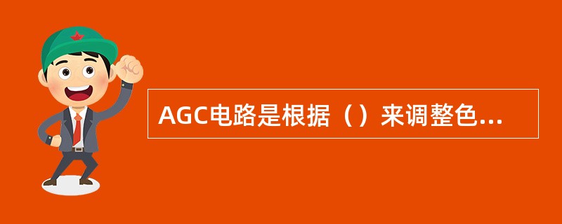 AGC电路是根据（）来调整色度信号的大小的。