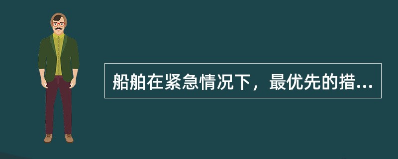 船舶在紧急情况下，最优先的措施是保证人命安全，遵守的原则是：（）