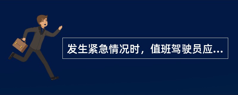 发生紧急情况时，值班驾驶员应（）。