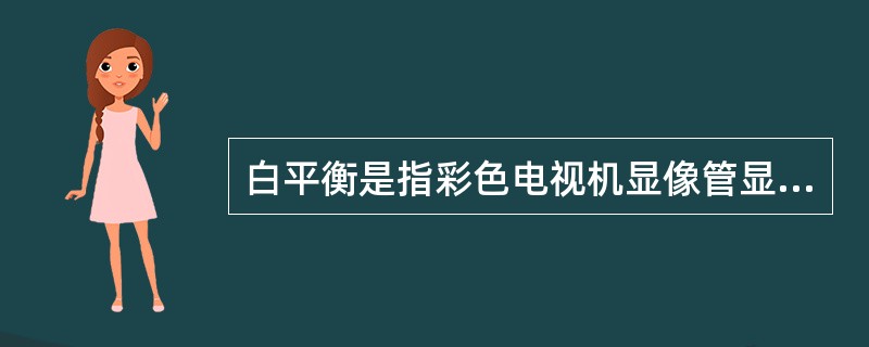 白平衡是指彩色电视机显像管显示单基色光栅的纯净程度。