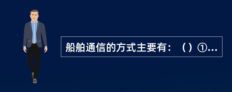 船舶通信的方式主要有：（）①口头，②视觉，③电话、电报，④电子邮件，⑤收音机、电