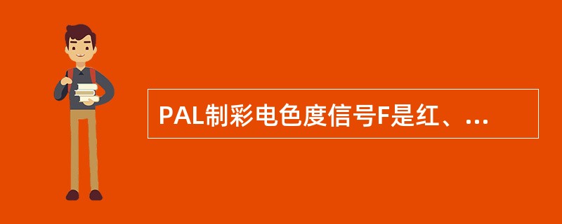 PAL制彩电色度信号F是红、蓝两色度分量的代数和，即F=Fu±Fv。