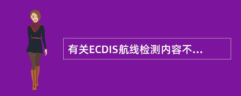 有关ECDIS航线检测内容不包括？（）