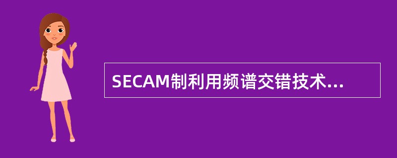 SECAM制利用频谱交错技术实现与黑白电视兼容。