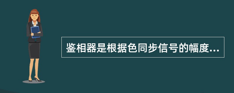 鉴相器是根据色同步信号的幅度变化信息，来控制PAL开关的。