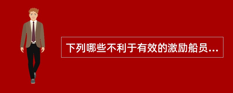 下列哪些不利于有效的激励船员：（）