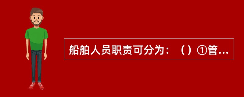 船舶人员职责可分为：（）①管理级，②操作级，③技术级，④支持级。