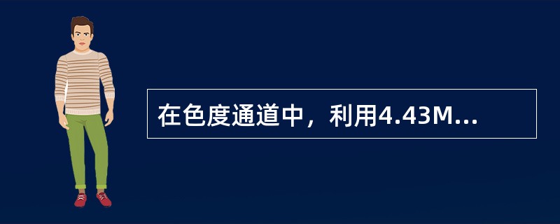 在色度通道中，利用4.43MHZ的带通滤波器吧亮度信号滤掉，取出色度信号