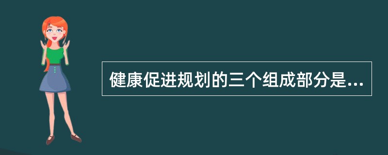 健康促进规划的三个组成部分是（）