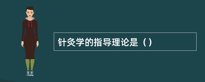 针灸学的指导理论是（）