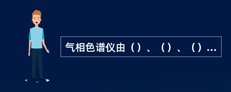 气相色谱仪由（）、（）、（）、（）构成，其中是最关键的。