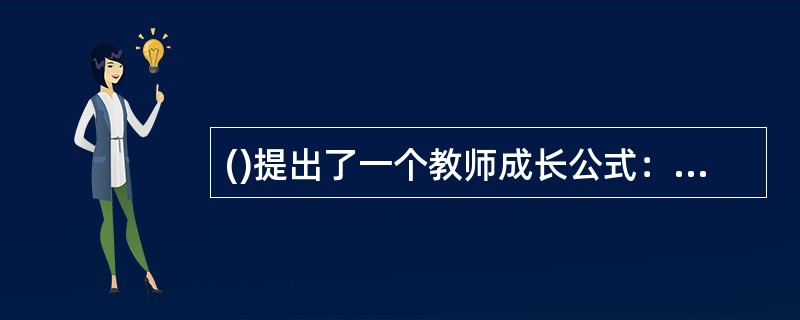 ()提出了一个教师成长公式：经验+反思一成长。