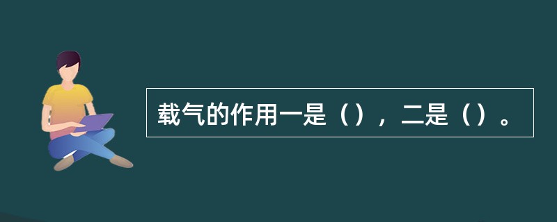 载气的作用一是（），二是（）。