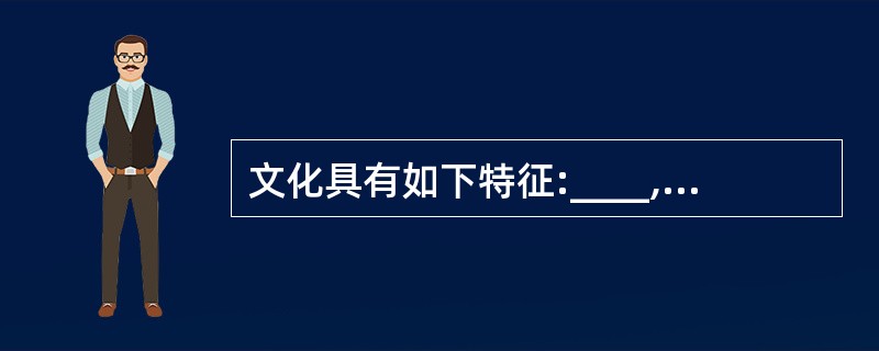 文化具有如下特征:____,____,____,___,___,____.