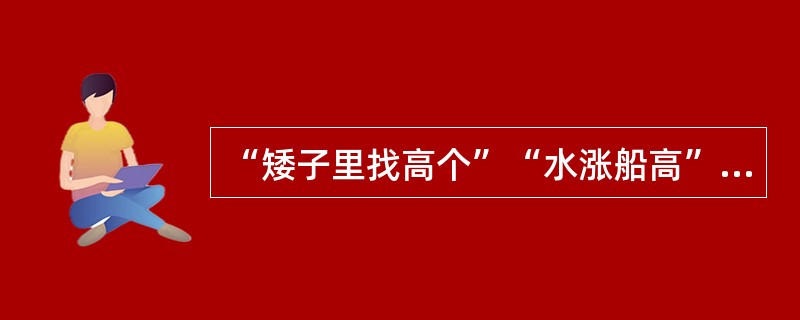 “矮子里找高个”“水涨船高”是一种()。