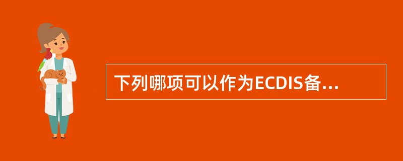 下列哪项可以作为ECDIS备用装置？（）①另外一套独立的ECDIS；②符合海安会