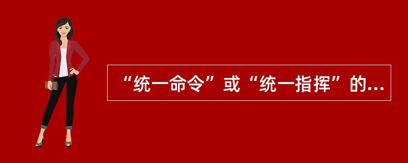 “统一命令”或“统一指挥”的原则指的是_____________________