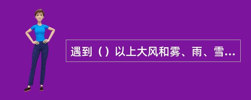 遇到（）以上大风和雾、雨、雪天时，应暂时停止架子的搭拆工作。