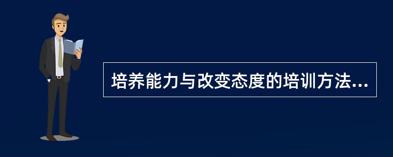 培养能力与改变态度的培训方法有_____________,___________