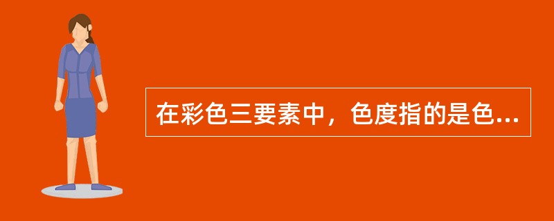 在彩色三要素中，色度指的是色调与亮度