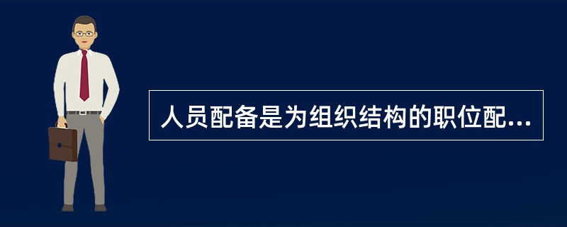 人员配备是为组织结构的职位配备合适的人员，因而要靠（）