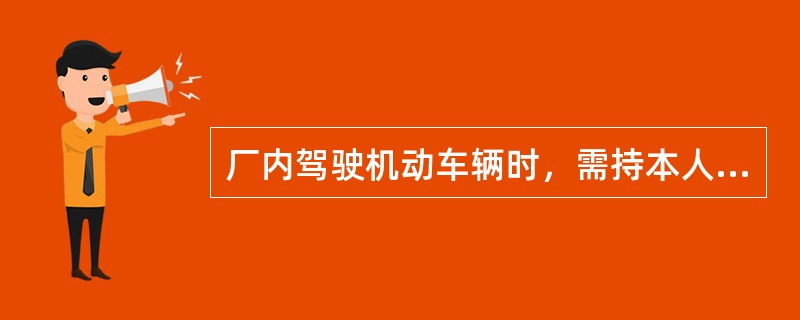 厂内驾驶机动车辆时，需持本人的机动车驾驶证和公司发布的（）。