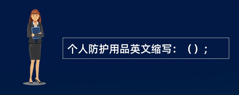 个人防护用品英文缩写：（）；