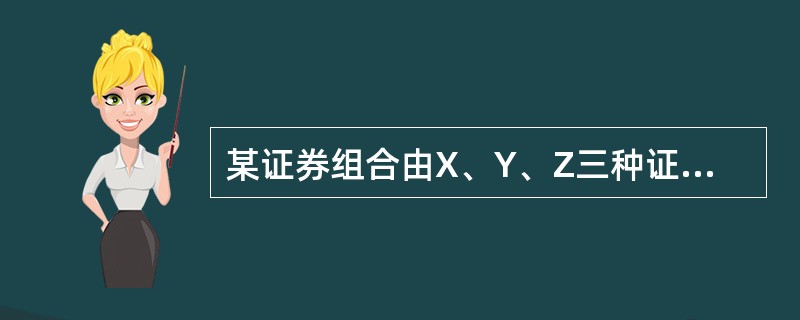 某证券组合由X、Y、Z三种证券组成，它们的预期收益率分别为10%、16%、20%