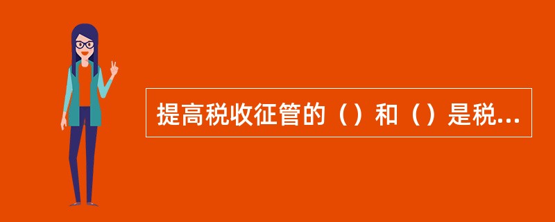 提高税收征管的（）和（）是税收征管工作的基本目标。