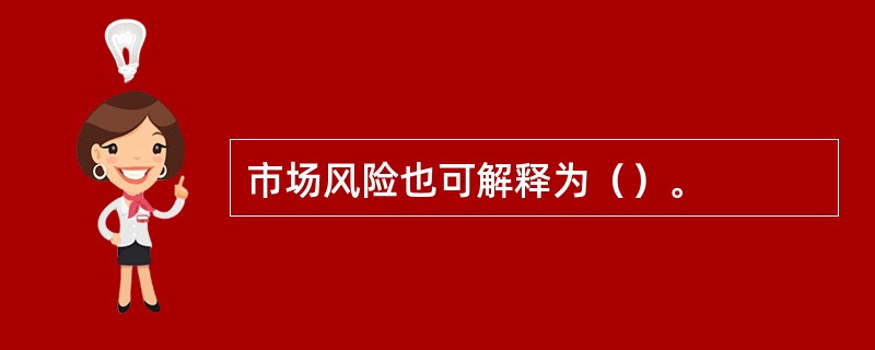 市场风险也可解释为（）。