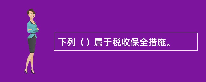 下列（）属于税收保全措施。