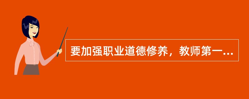 要加强职业道德修养，教师第一要做到（）。