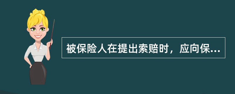 被保险人在提出索赔时，应向保险人或其有理赔权的代理人提交索赔的必要单证，通常包括