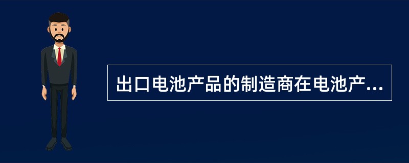 出口电池产品的制造商在电池产品出口前，应向国家质检总局申请备案。（）