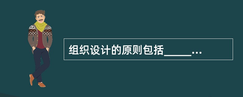 组织设计的原则包括_________________________.