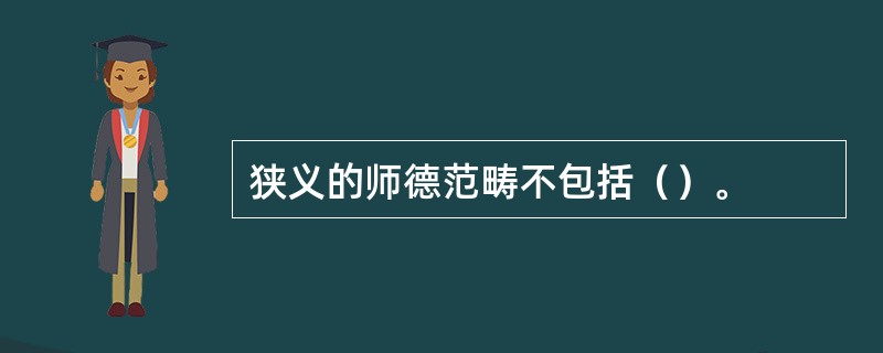 狭义的师德范畴不包括（）。