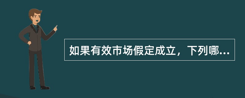 如果有效市场假定成立，下列哪一种说法是正确的？（）