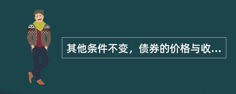 其他条件不变，债券的价格与收益率（）。