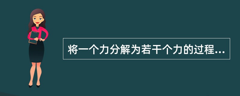 将一个力分解为若干个力的过程叫（）。