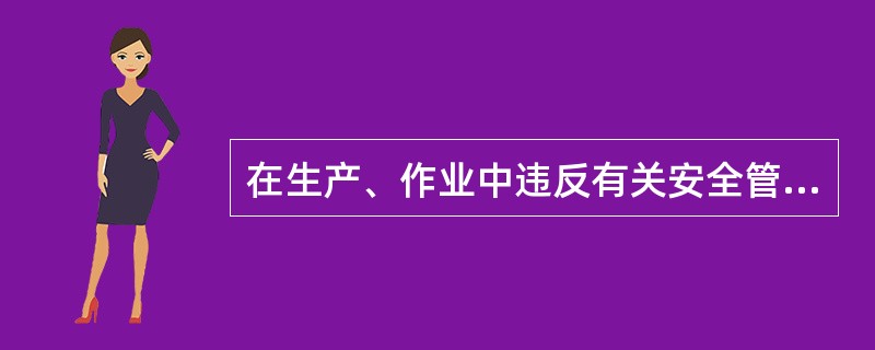 在生产、作业中违反有关安全管理的规定，因而发生重大伤亡事故或者造成其他严重后果的