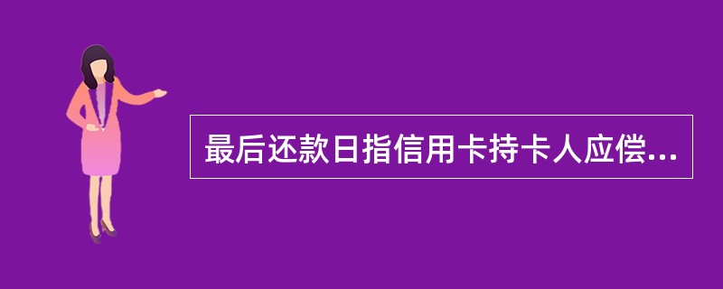 最后还款日指信用卡持卡人应偿还全部还款额或最低还款额的日期，由发卡行在每月对账单